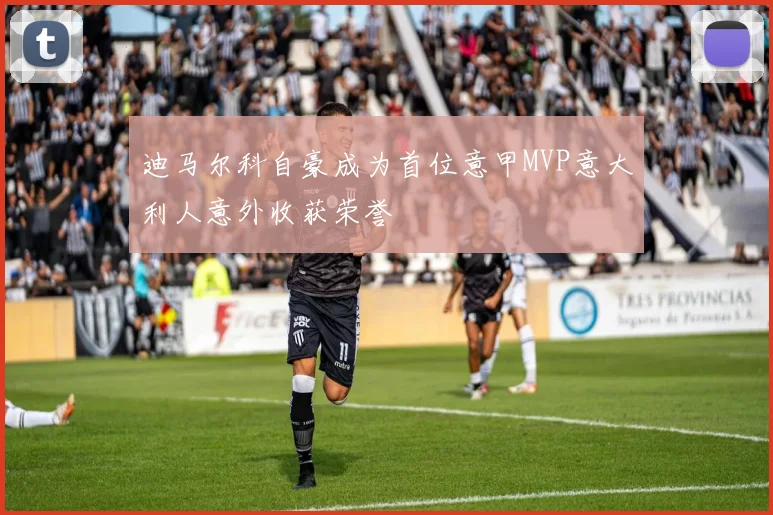 迪马尔科自豪成为首位意甲MVP意大利人意外收获荣誉