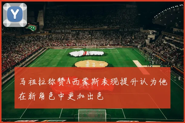 马祖拉称赞A西蒙斯表现提升认为他在新角色中更加出色