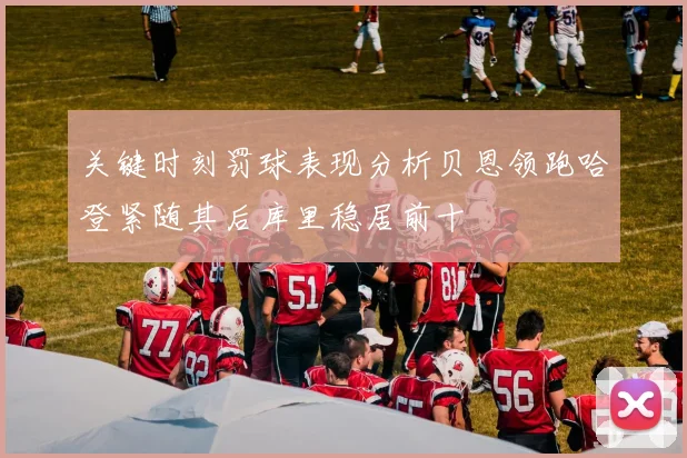 关键时刻罚球表现分析贝恩领跑哈登紧随其后库里稳居前十