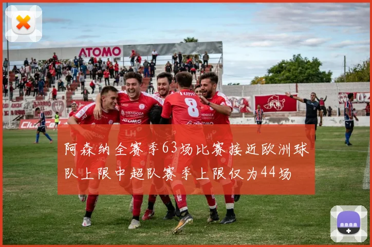 阿森纳全赛季63场比赛接近欧洲球队上限中超队赛季上限仅为44场