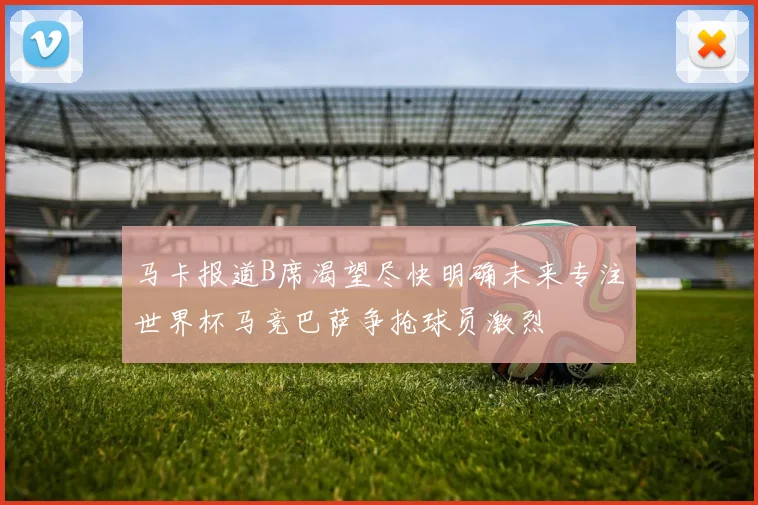 马卡报道B席渴望尽快明确未来专注世界杯马竞巴萨争抢球员激烈