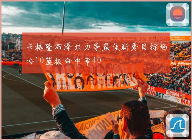卡梅隆布泽尔力争最佳新秀目标场均10篮板命中率40