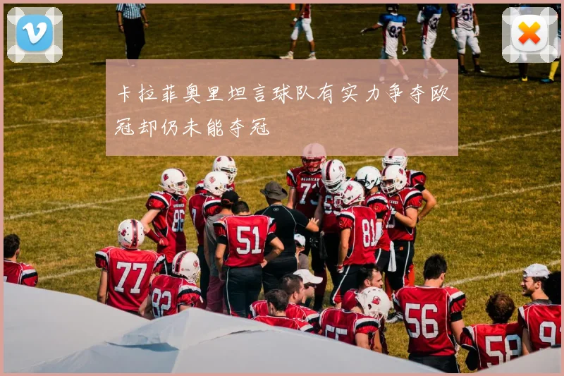 卡拉菲奥里坦言球队有实力争夺欧冠却仍未能夺冠